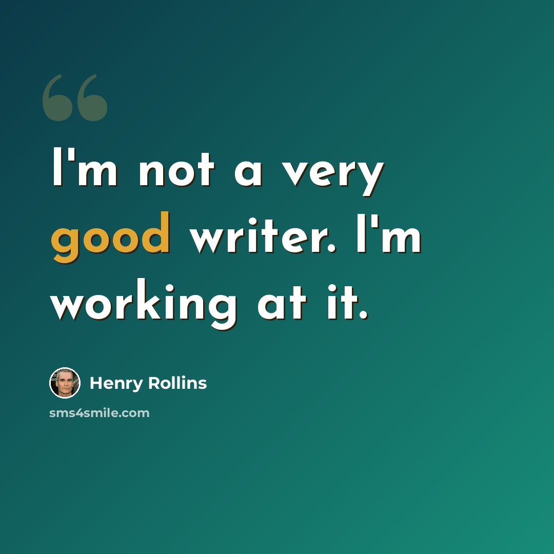 “I'm not a very good writer. I'm working at it.” quote by Henry Rollins