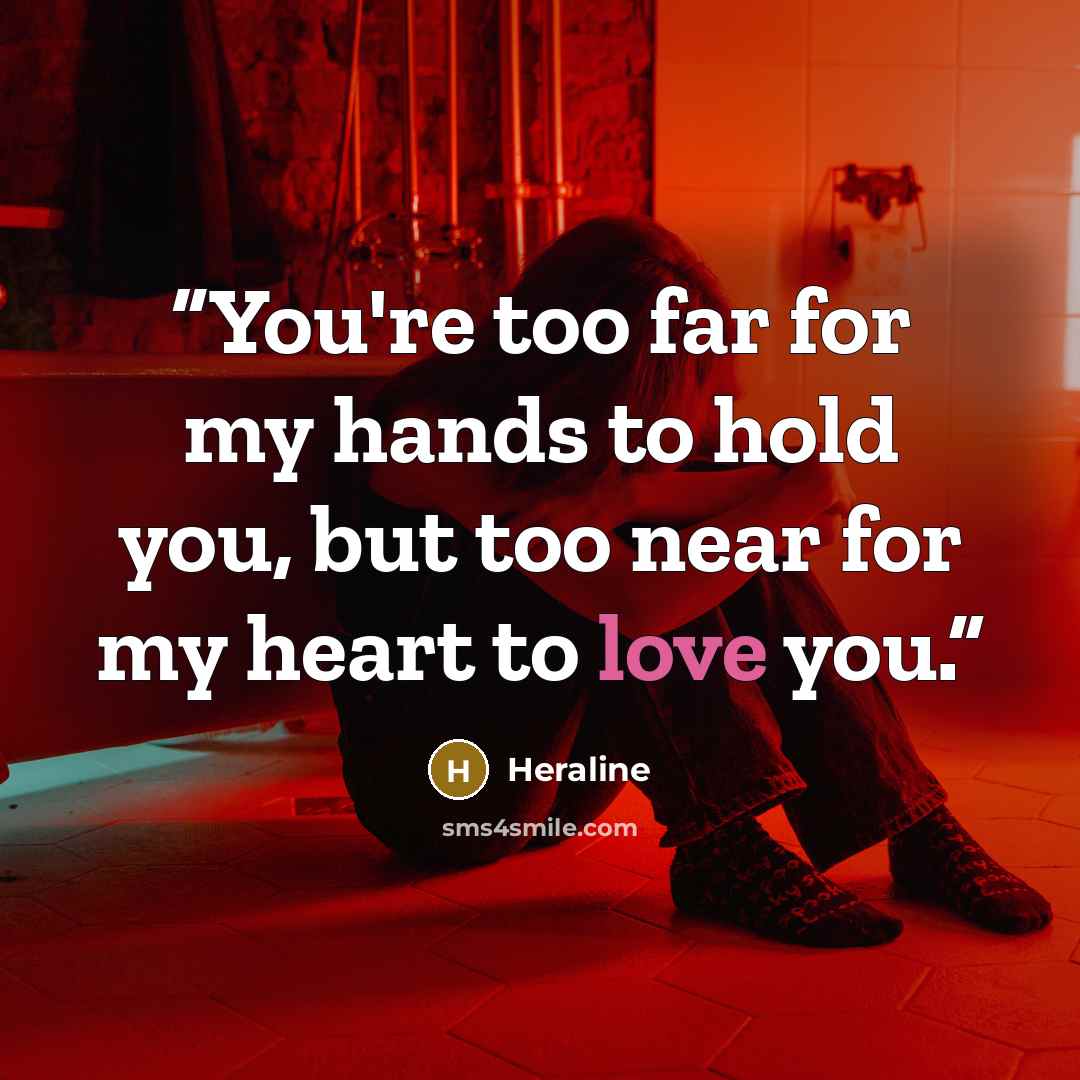 “You're too far for my hands to hold you, but too near for my heart to love you.” quote by Heraline