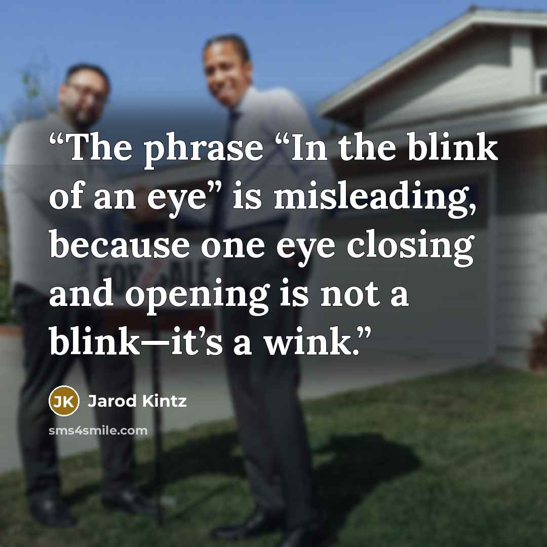 “The phrase “In the blink of an eye” is misleading, because one eye closing and opening is not a blink—it’s a wink.” quote by Jarod Kintz