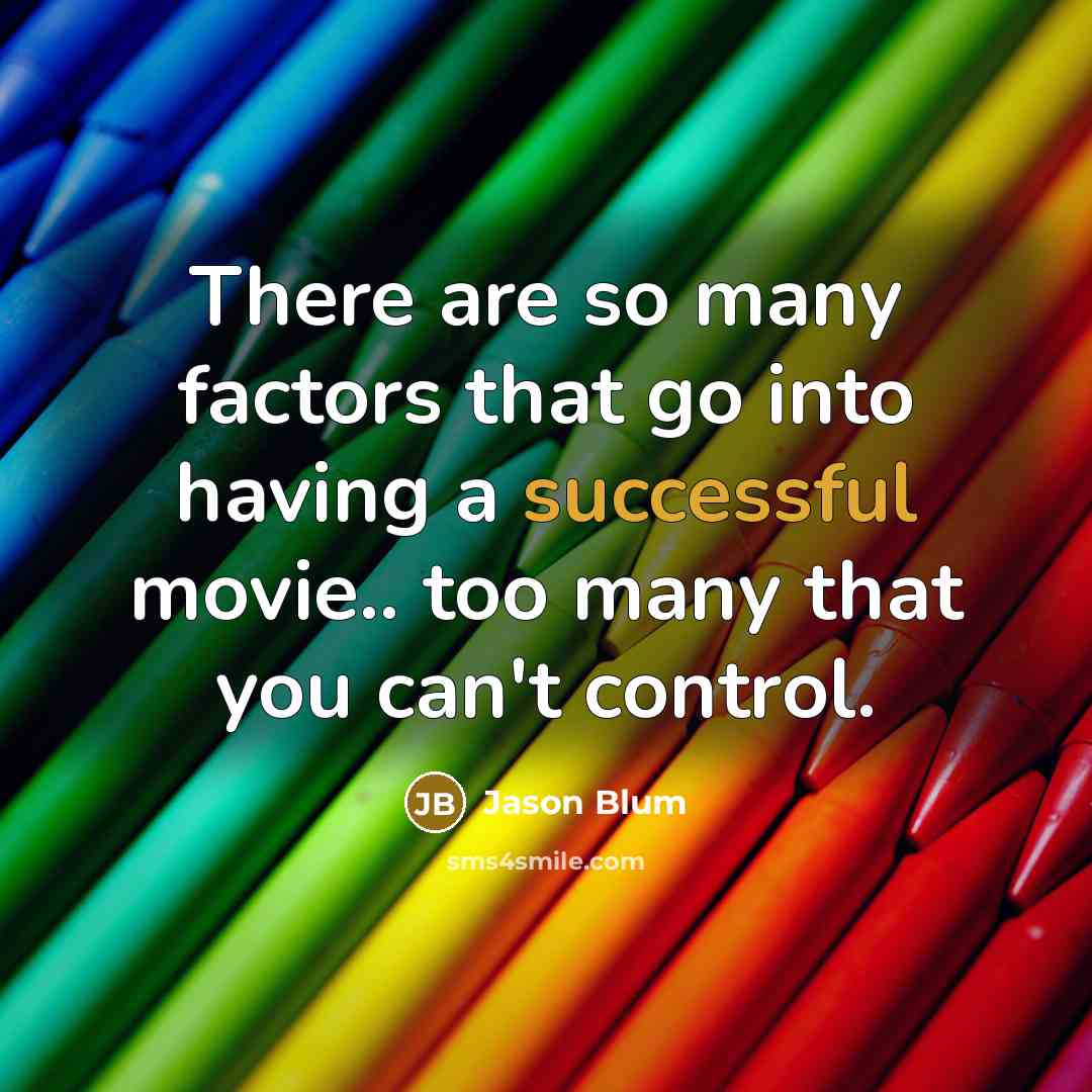 “There are so many factors that go into having a successful movie.. too many that you can't control.” quote by Jason Blum