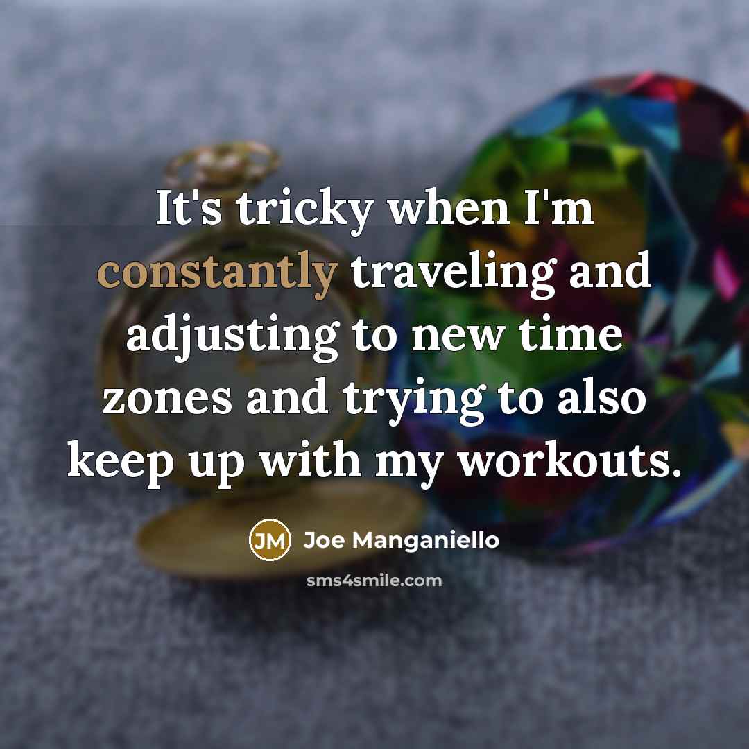 “It's tricky when I'm constantly traveling and adjusting to new time zones and trying to also keep up with my workouts.” quote by Joe Manganiello