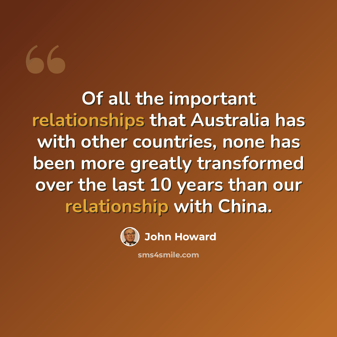 “Of all the important relationships that Australia has with other countries, none has been more greatly transformed over the last 10 years than our relationship with China.” quote by John Howard