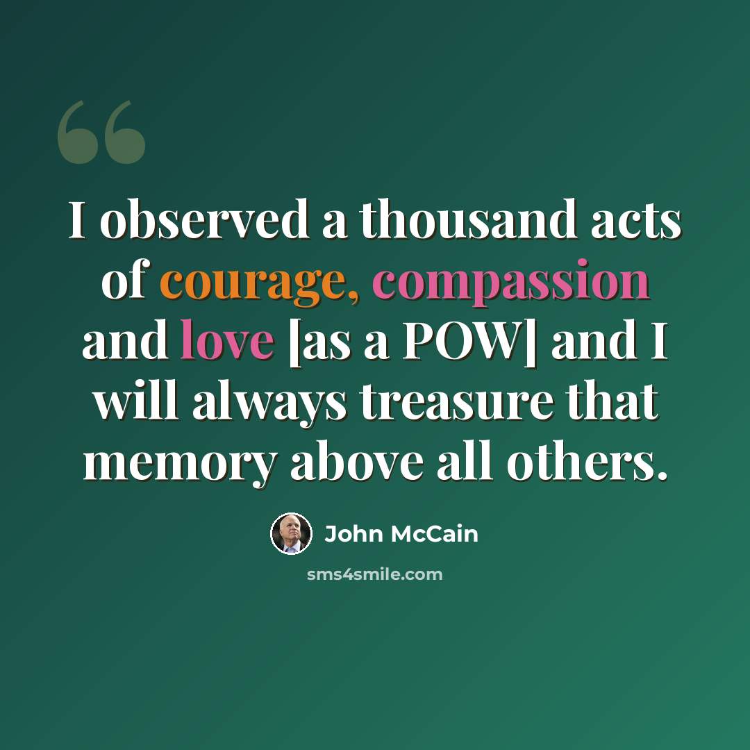 “I observed a thousand acts of courage, compassion and love [as a POW] and I will always treasure that memory above all others.” quote by John McCain