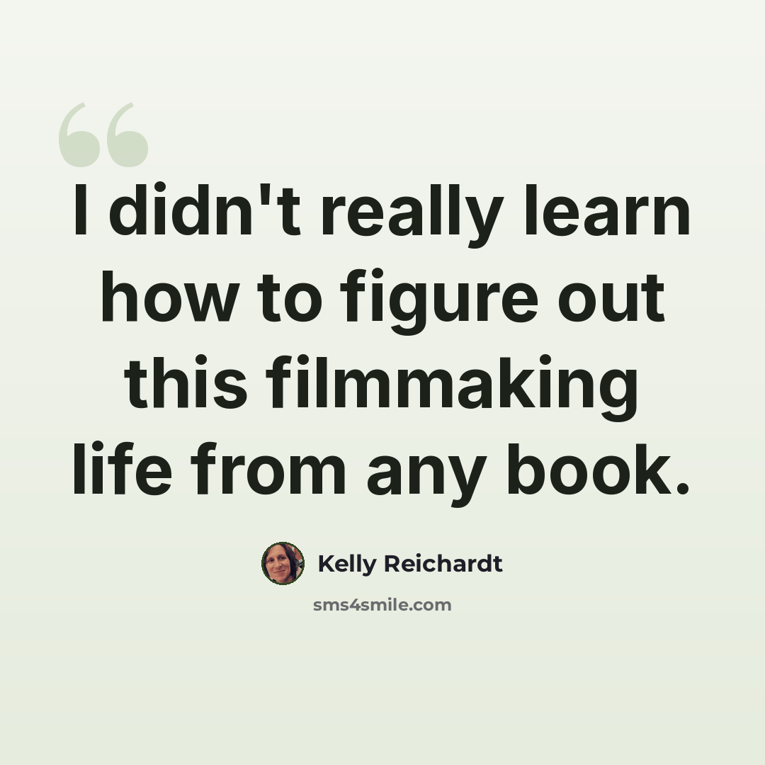 “I didn't really learn how to figure out this filmmaking life from any book.” quote by Kelly Reichardt