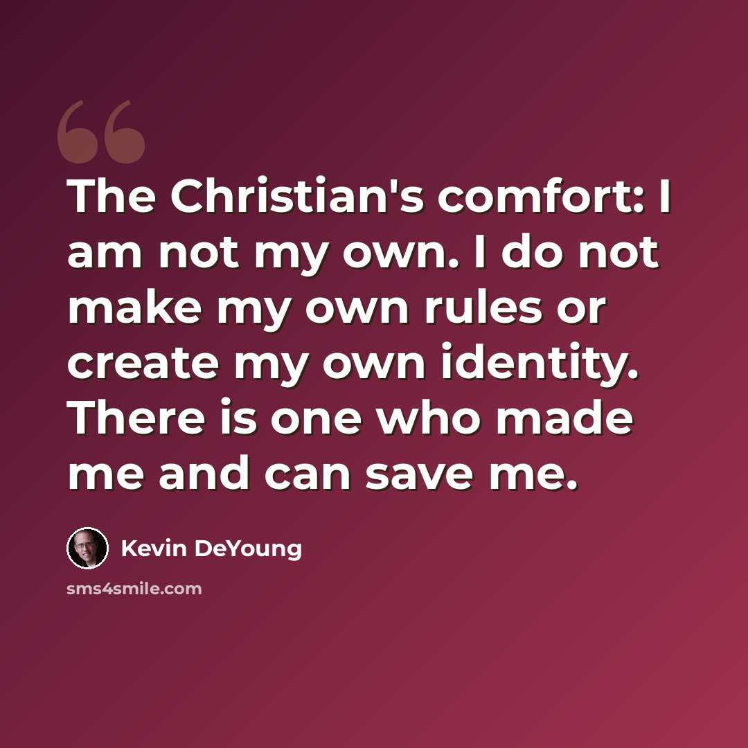 “The Christian's comfort: I am not my own. I do not make my own rules or create my own identity. There is one who made me and can save me.” quote by Kevin DeYoung