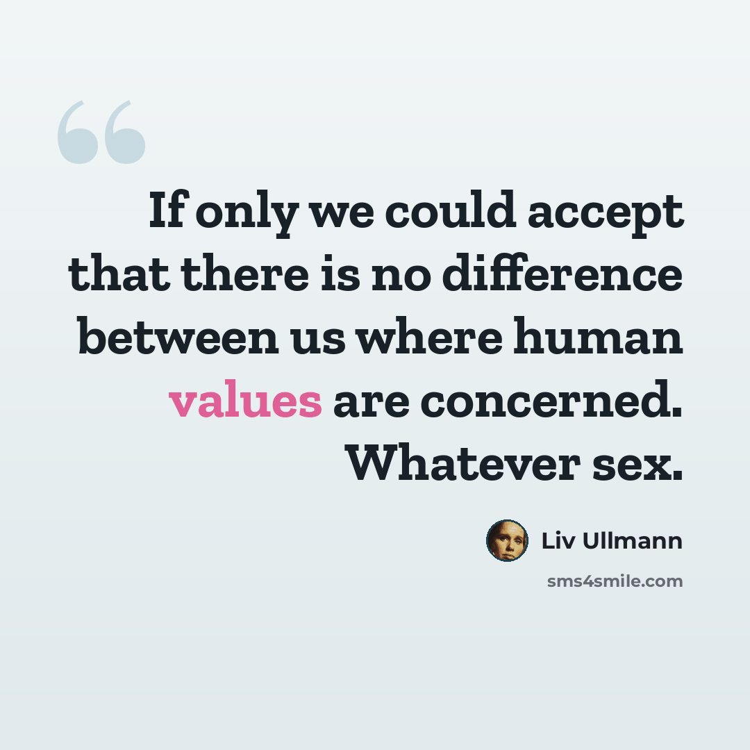 “If only we could accept that there is no difference between us where human values are concerned. Whatever sex.” quote by Liv Ullmann