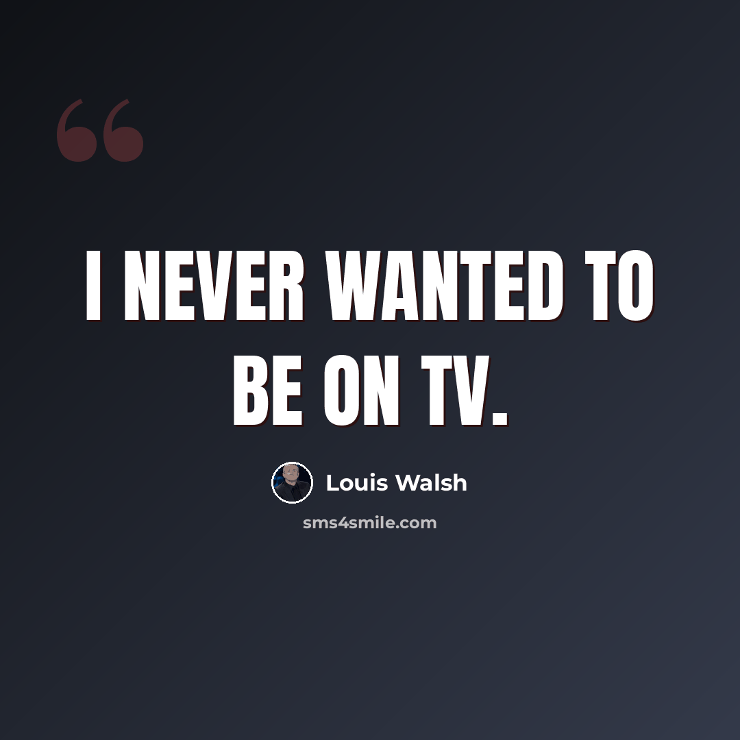 “I never wanted to be on TV.” quote by Louis Walsh
