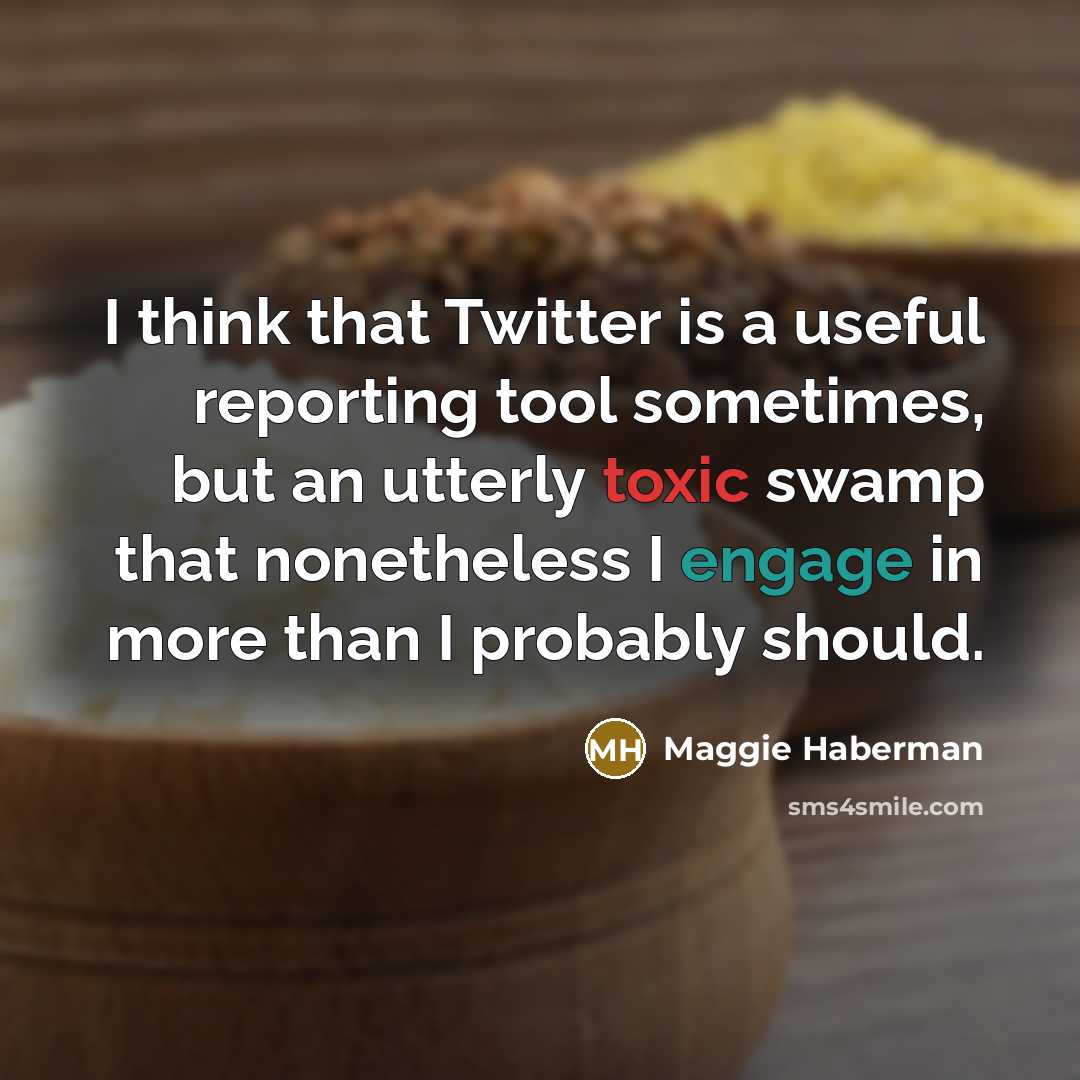 “I think that Twitter is a useful reporting tool sometimes, but an utterly toxic swamp that nonetheless I engage in more than I probably should.” quote by Maggie Haberman