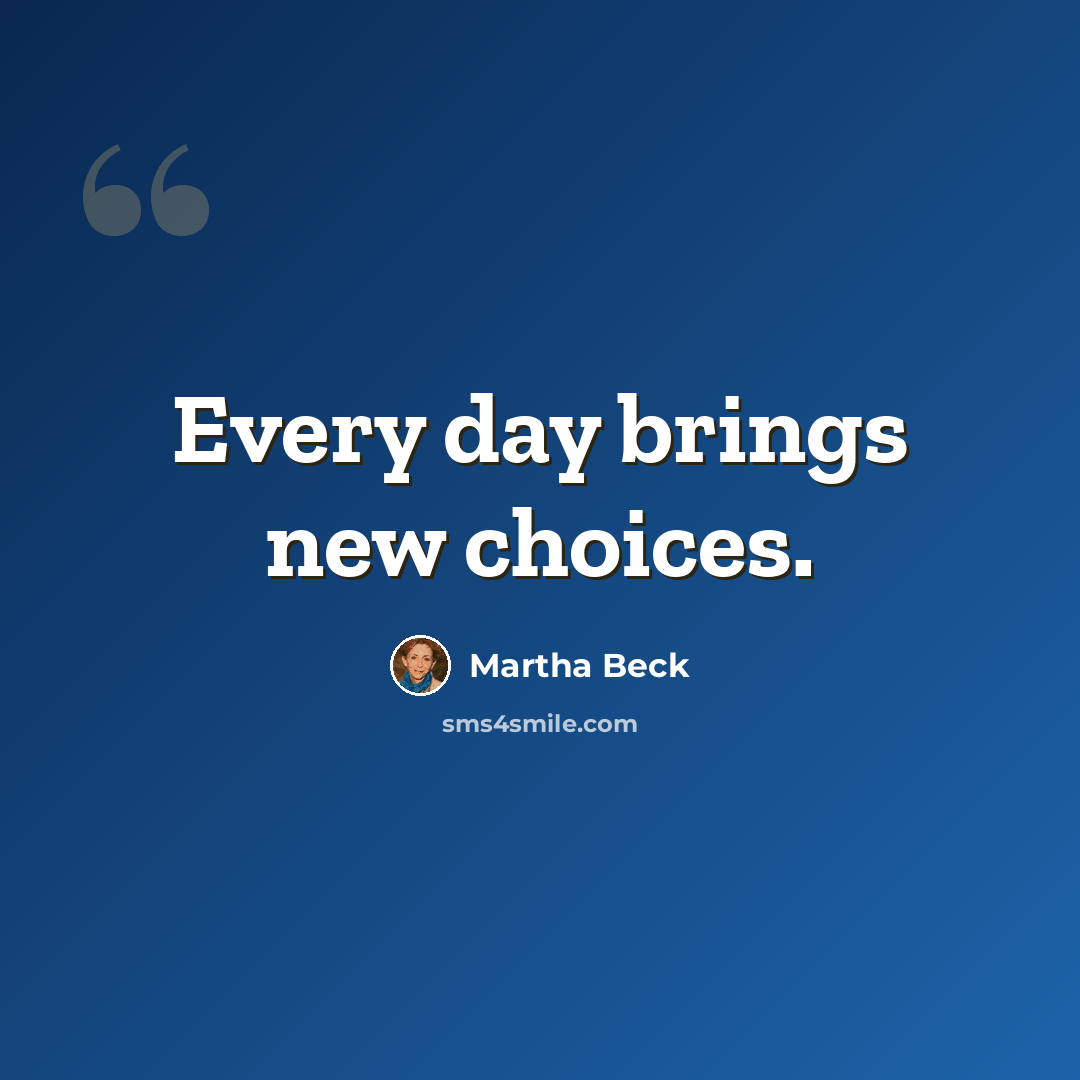 “Every day brings new choices.” quote by Martha Beck
