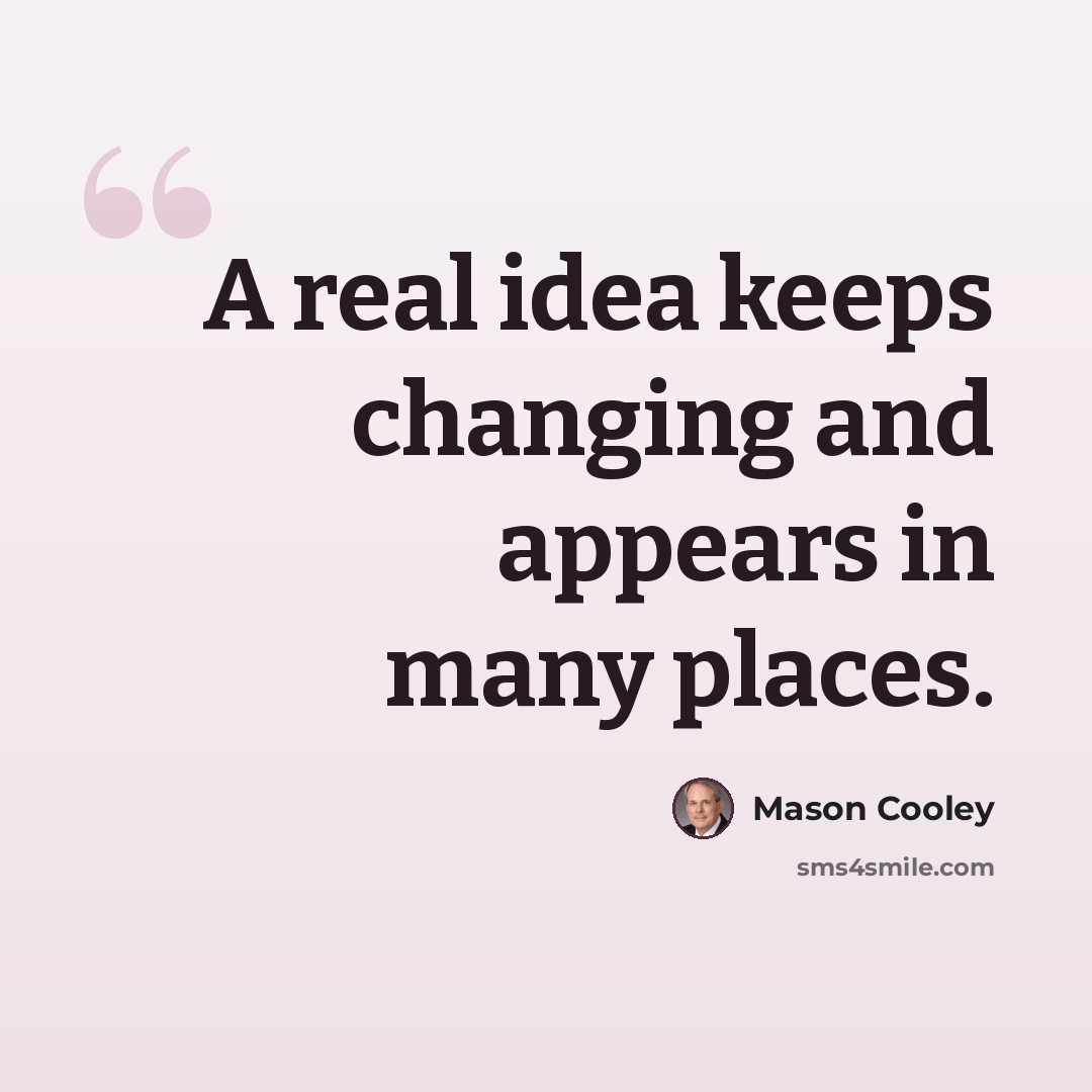 “A real idea keeps changing and appears in many places.” quote by Mason Cooley