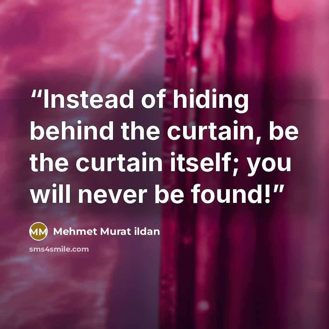 “Instead of hiding behind the curtain, be the curtain itself; you will never be found!” quote by Mehmet Murat ildan
