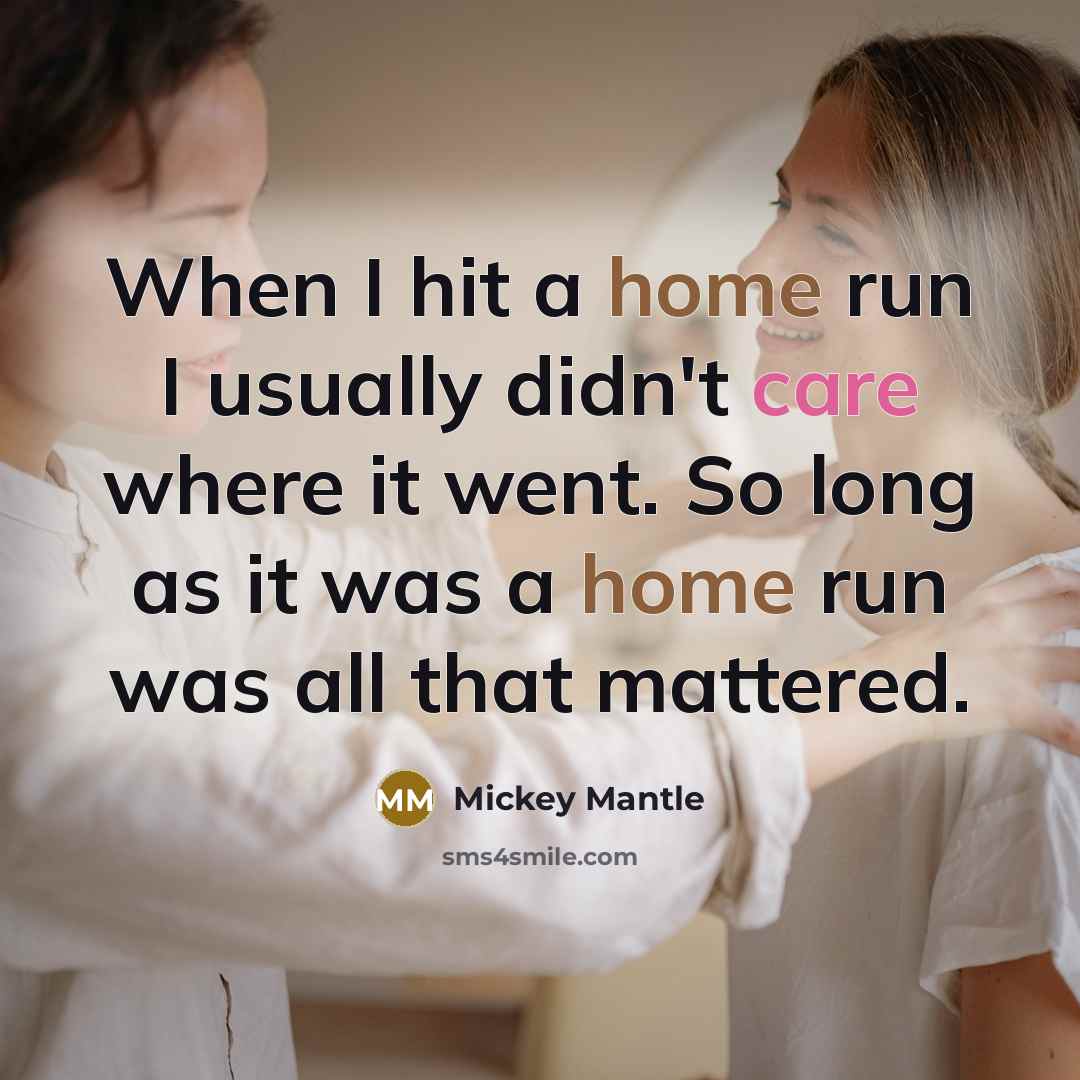 “When I hit a home run I usually didn't care where it went. So long as it was a home run was all that mattered.” quote by Mickey Mantle