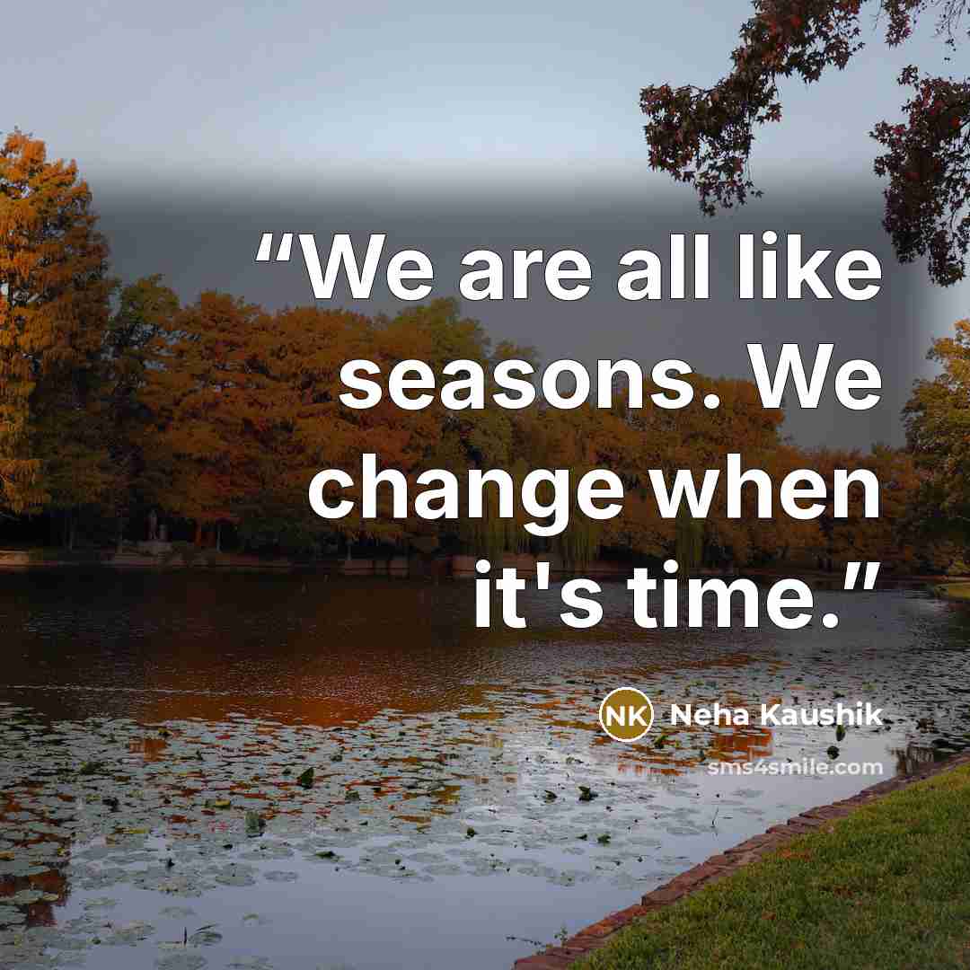 “We are all like seasons. We change when it's time.” quote by Neha Kaushik