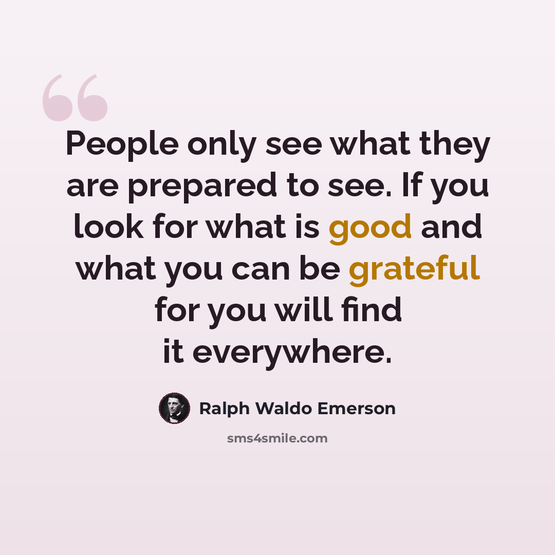 “People only see what they are prepared to see. If you look for what is good and what you can be grateful for you will find it everywhere.” quote by Ralph Waldo Emerson