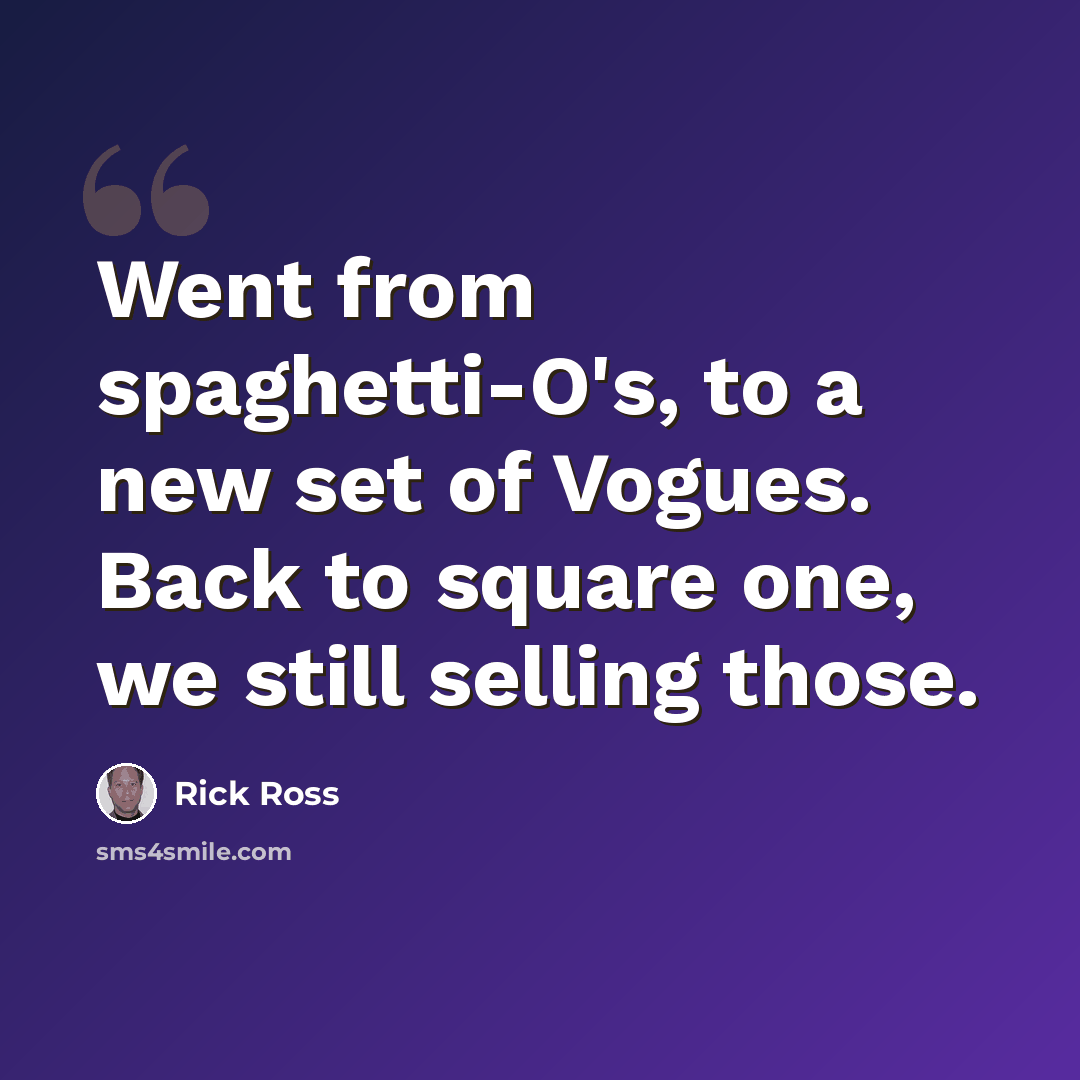 “Went from spaghetti-O's, to a new set of Vogues. Back to square one, we still selling those.” quote by Rick Ross