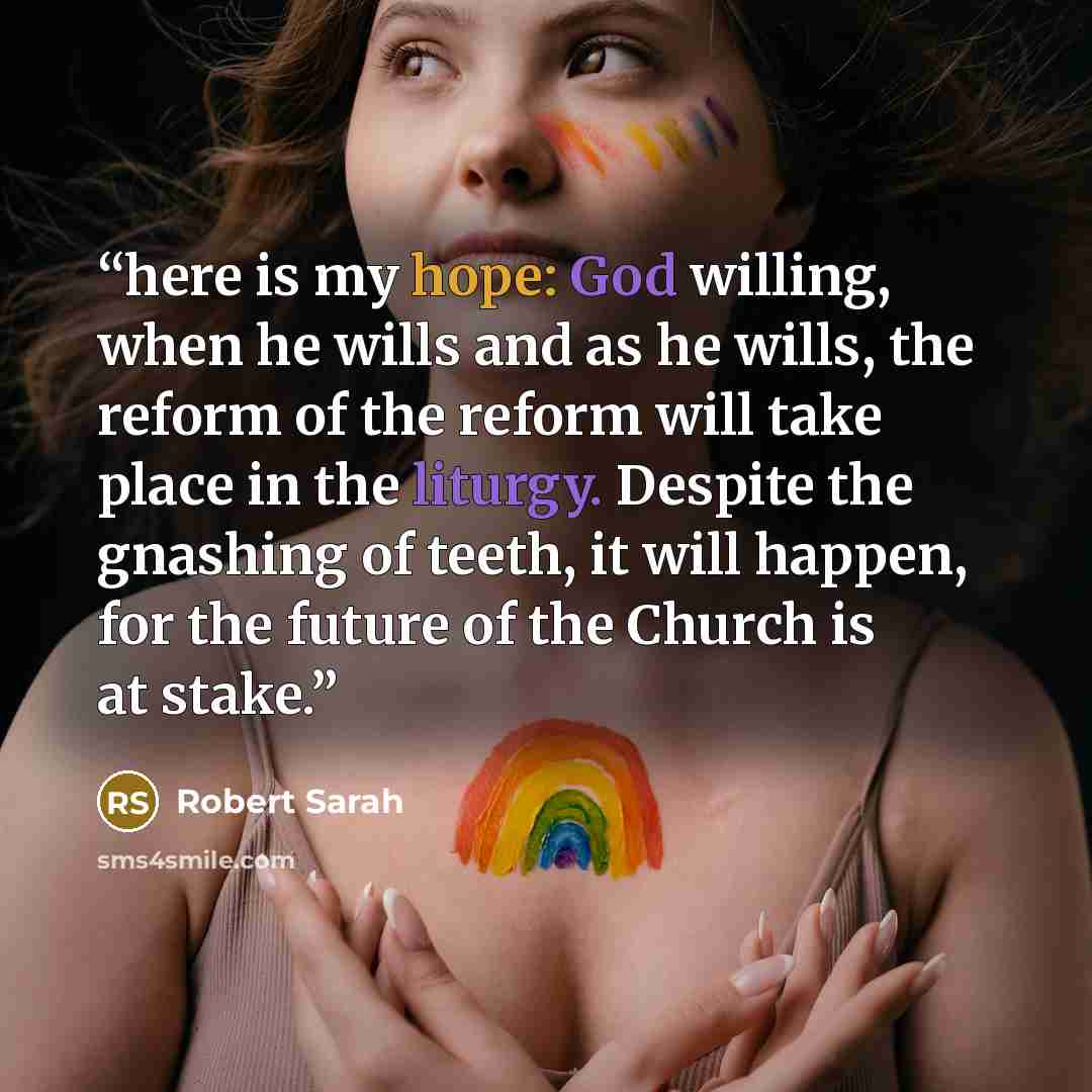 “here is my hope: God willing, when he wills and as he wills, the reform of the reform will take place in the liturgy. Despite the gnashing of teeth, it will happen, for the future of the Church is at stake.” quote by Robert Sarah