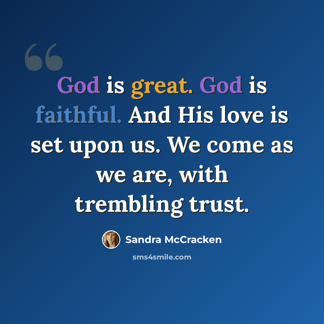 “God is great. God is faithful. And His love is set upon us. We come as we are, with trembling trust.” quote by Sandra McCracken