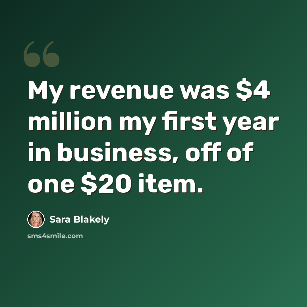 “My revenue was $4 million my first year in business, off of one $20 item.” quote by Sara Blakely