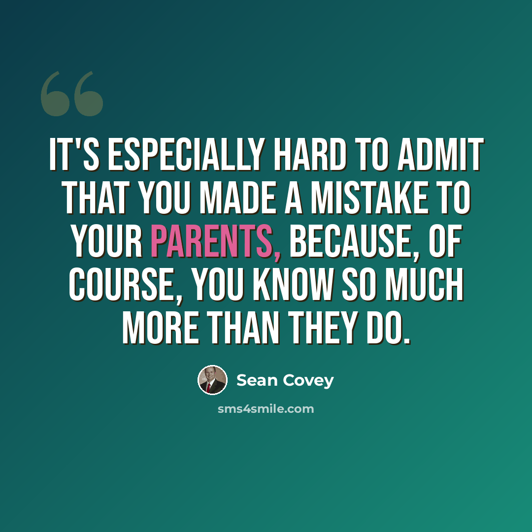 “It's especially hard to admit that you made a mistake to your parents, because, of course, you know so much more than they do.” quote by Sean Covey