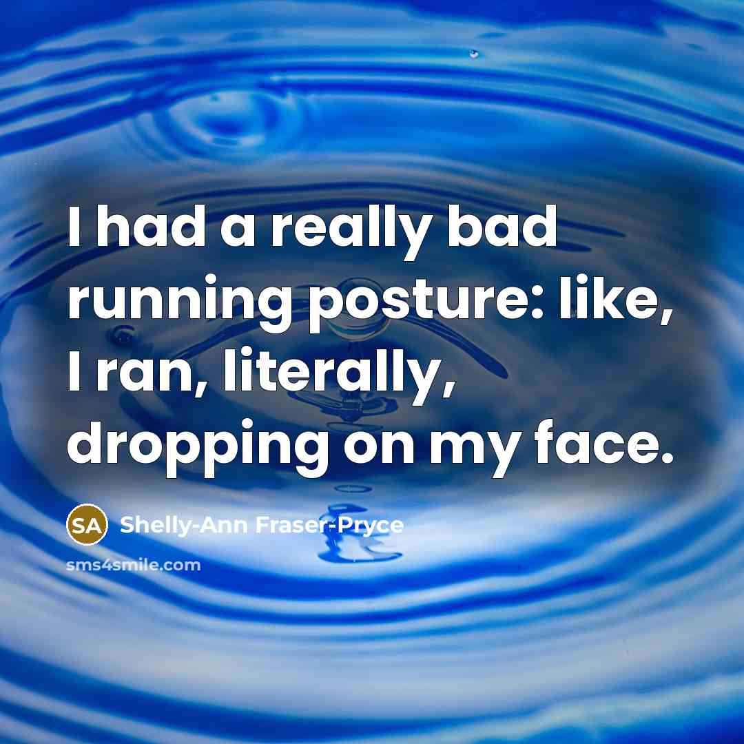 “I had a really bad running posture: like, I ran, literally, dropping on my face.” quote by Shelly-Ann Fraser-Pryce