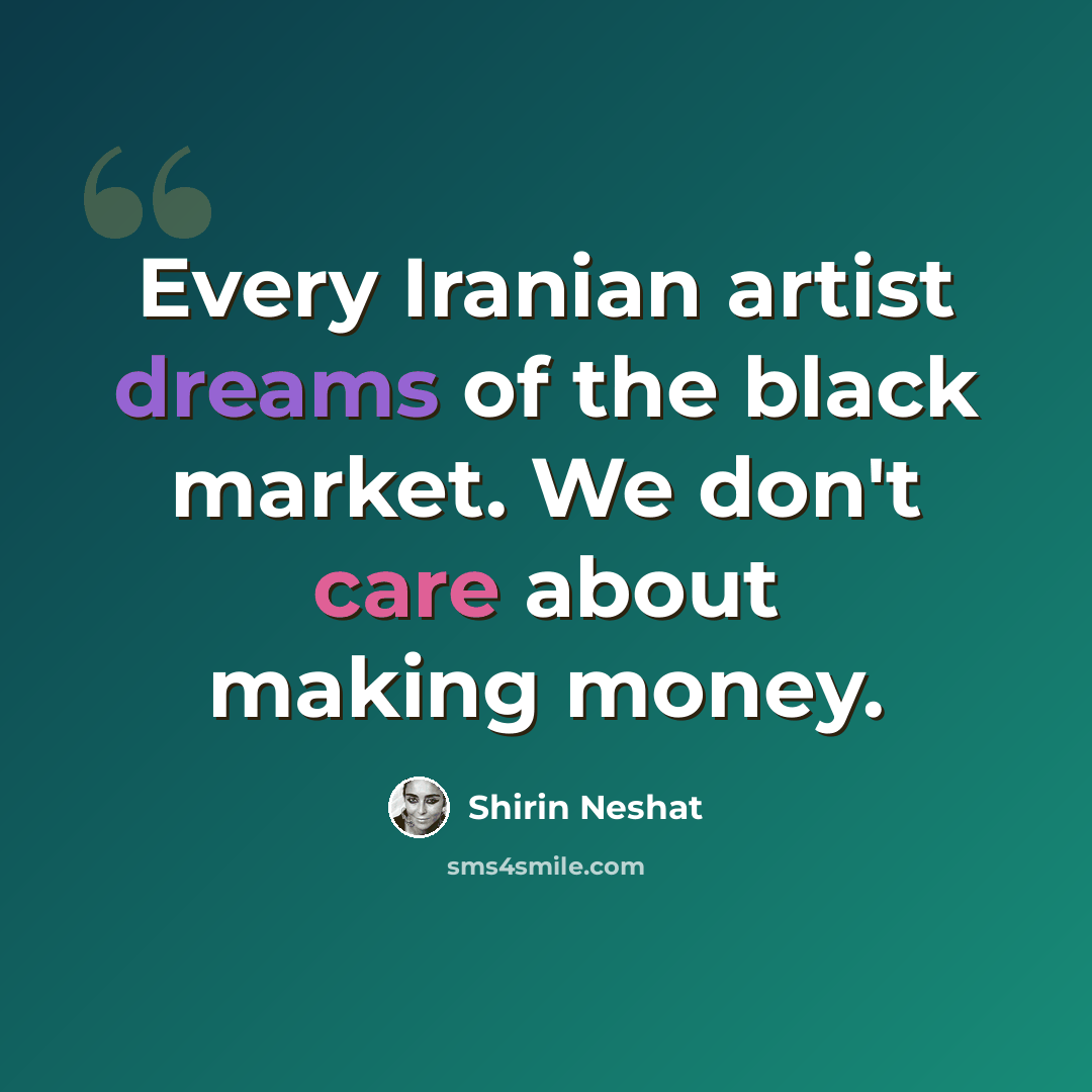“Every Iranian artist dreams of the black market. We don't care about making money.” quote by Shirin Neshat