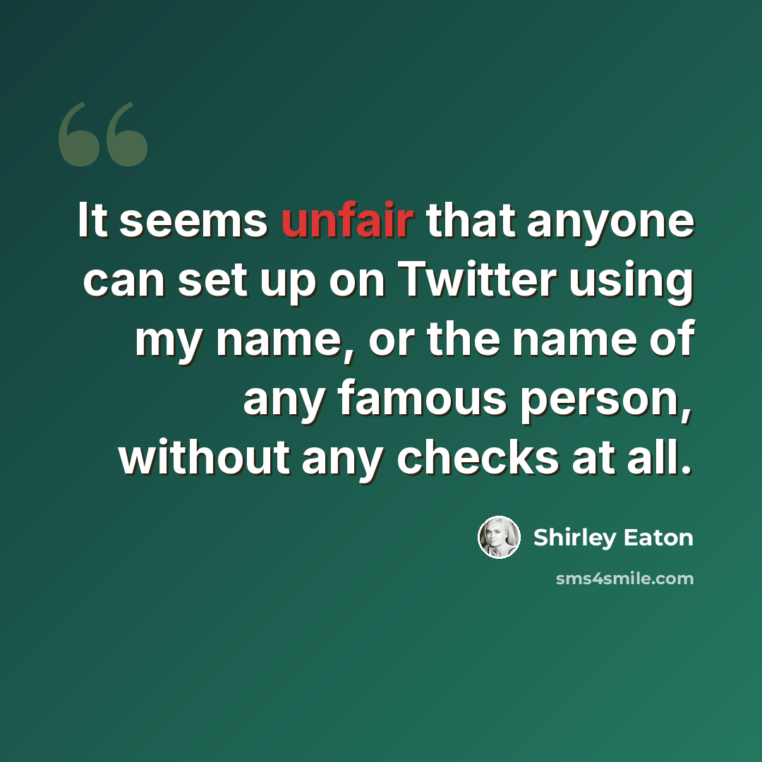 “It seems unfair that anyone can set up on Twitter using my name, or the name of any famous person, without any checks at all.” quote by Shirley Eaton