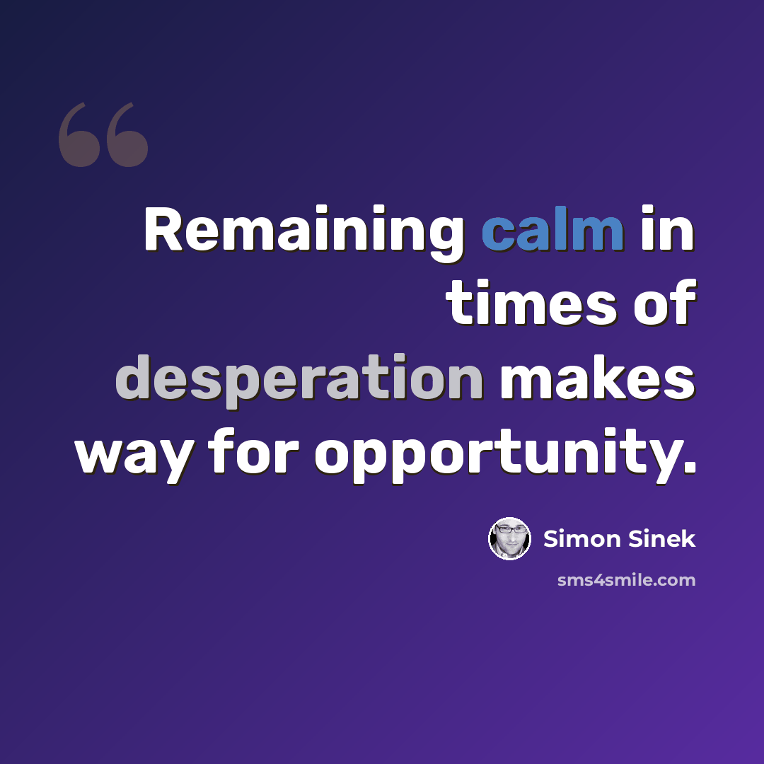“Remaining calm in times of desperation makes way for opportunity.” quote by Simon Sinek