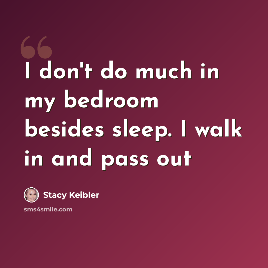 “I don't do much in my bedroom besides sleep. I walk in and pass out” quote by Stacy Keibler