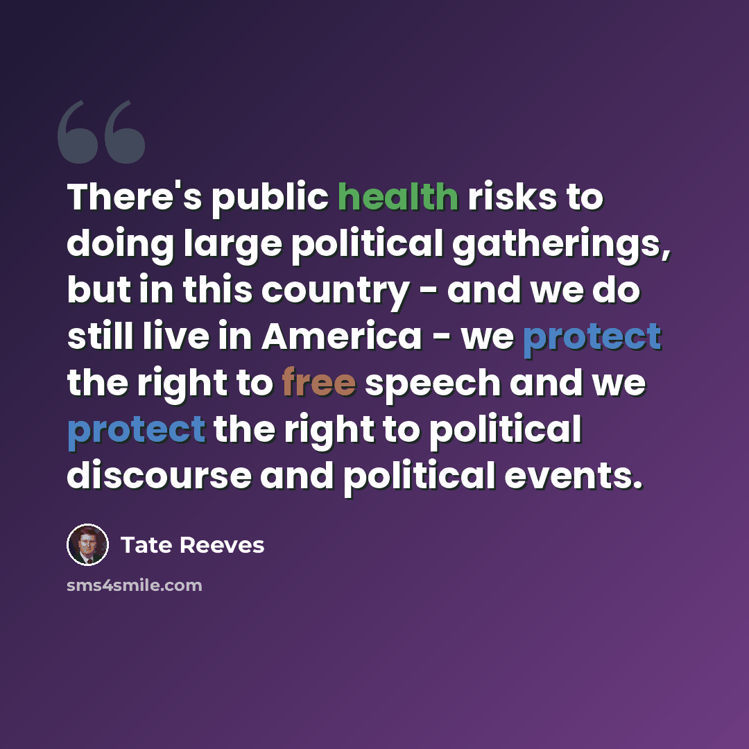 “There's public health risks to doing large political gatherings, but in this country - and we do still live in America - we protect the right to free speech and we protect the right to political discourse and political events.” quote by Tate Reeves