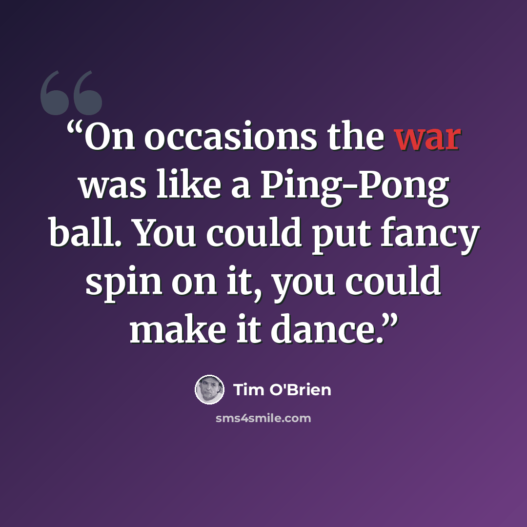 “On occasions the war was like a Ping-Pong ball. You could put fancy spin on it, you could make it dance.” quote by Tim O'Brien