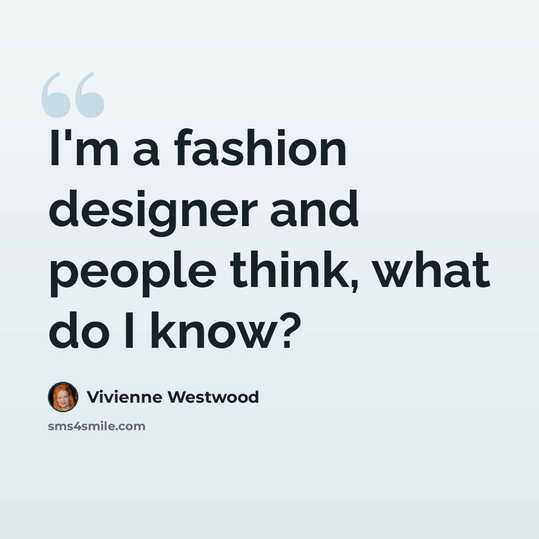 “I'm a fashion designer and people think, what do I know?” quote by Vivienne Westwood