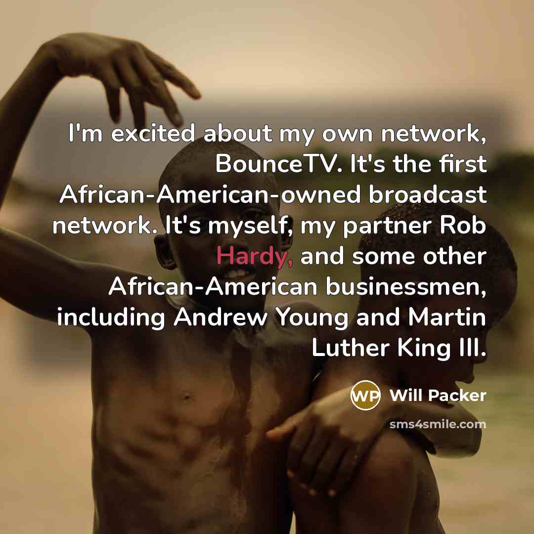 “I'm excited about my own network, BounceTV. It's the first African-American-owned broadcast network. It's myself, my partner Rob Hardy, and some other African-American businessmen, including Andrew Young and Martin Luther King III.” quote by Will Packer