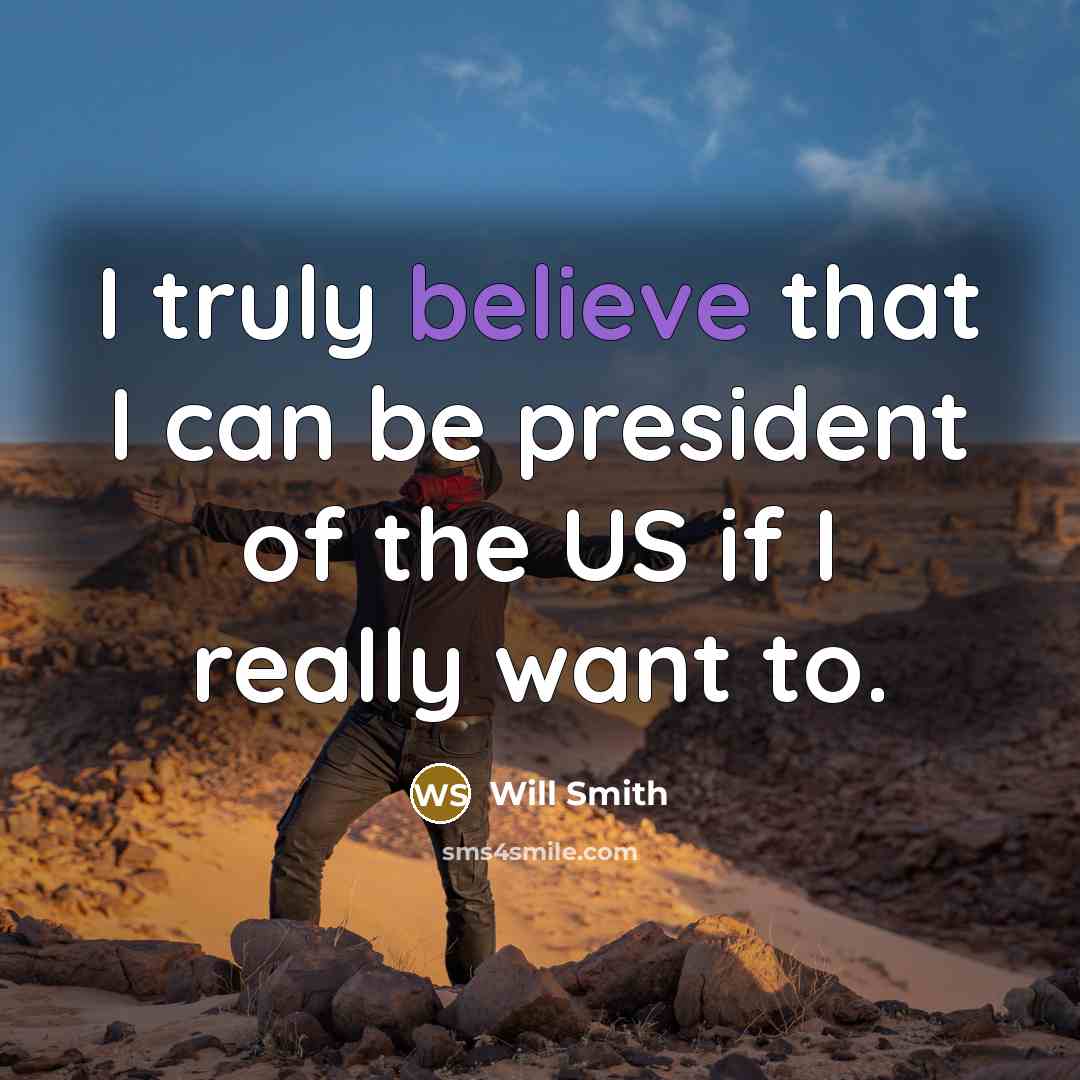 “I truly believe that I can be president of the US if I really want to.” quote by Will Smith