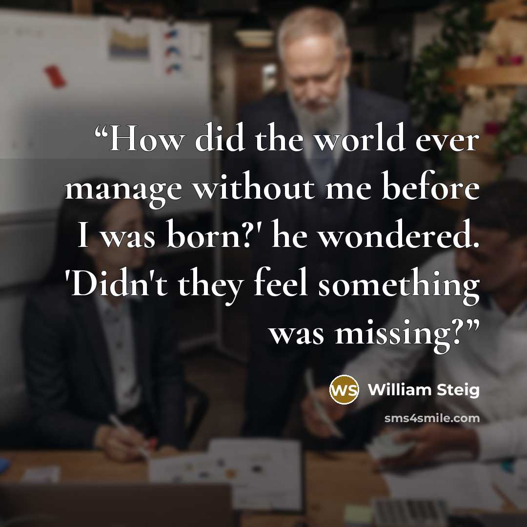 “How did the world ever manage without me before I was born?' he wondered. 'Didn't they feel something was missing?” quote by William Steig