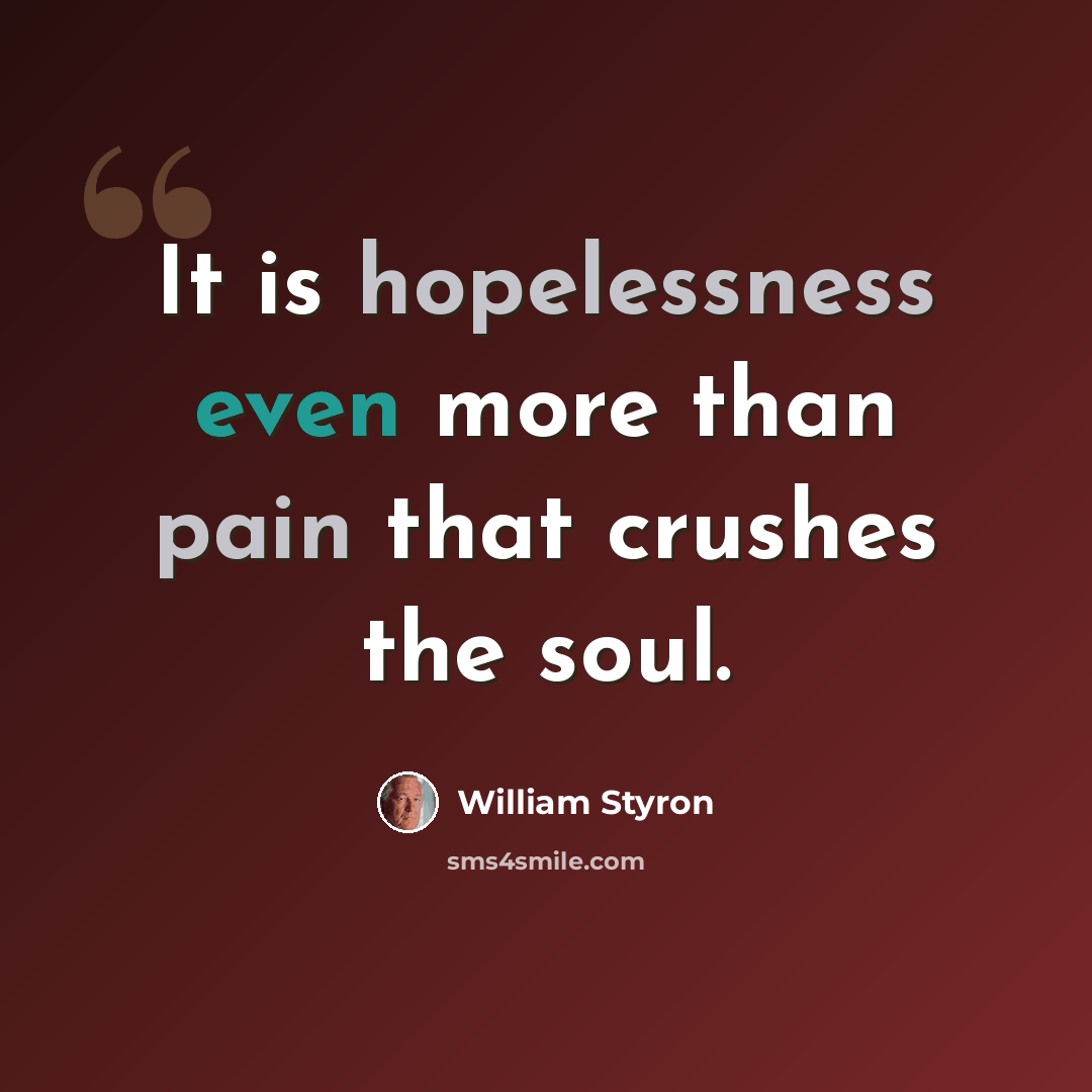 “It is hopelessness even more than pain that crushes the soul.” quote by William Styron