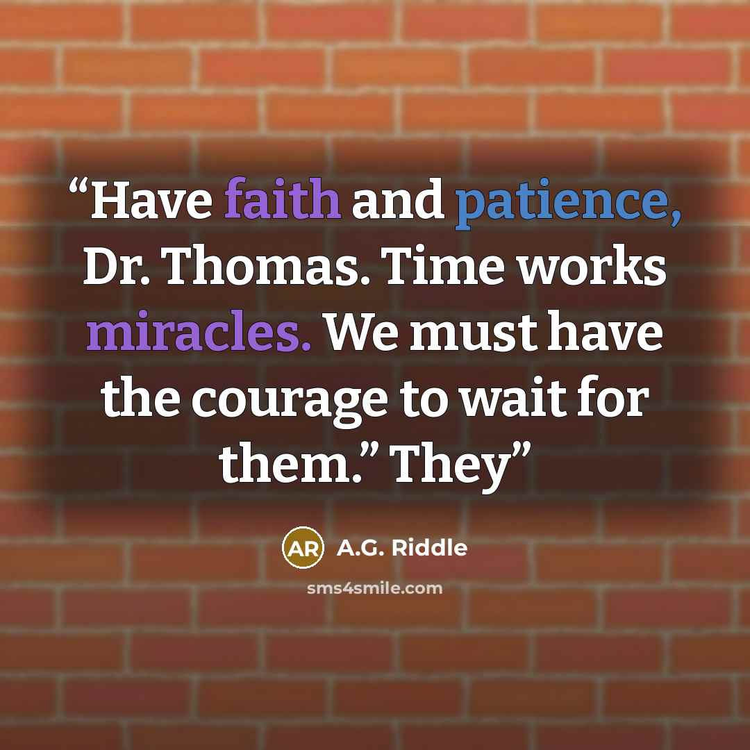 “Have faith and patience, Dr. Thomas. Time works miracles. We must have the courage to wait for them.” They” quote by A.G. Riddle