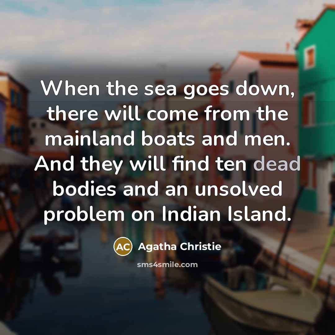 “When the sea goes down, there will come from the mainland boats and men. And they will find ten dead bodies and an unsolved problem on Indian Island.” quote by Agatha Christie