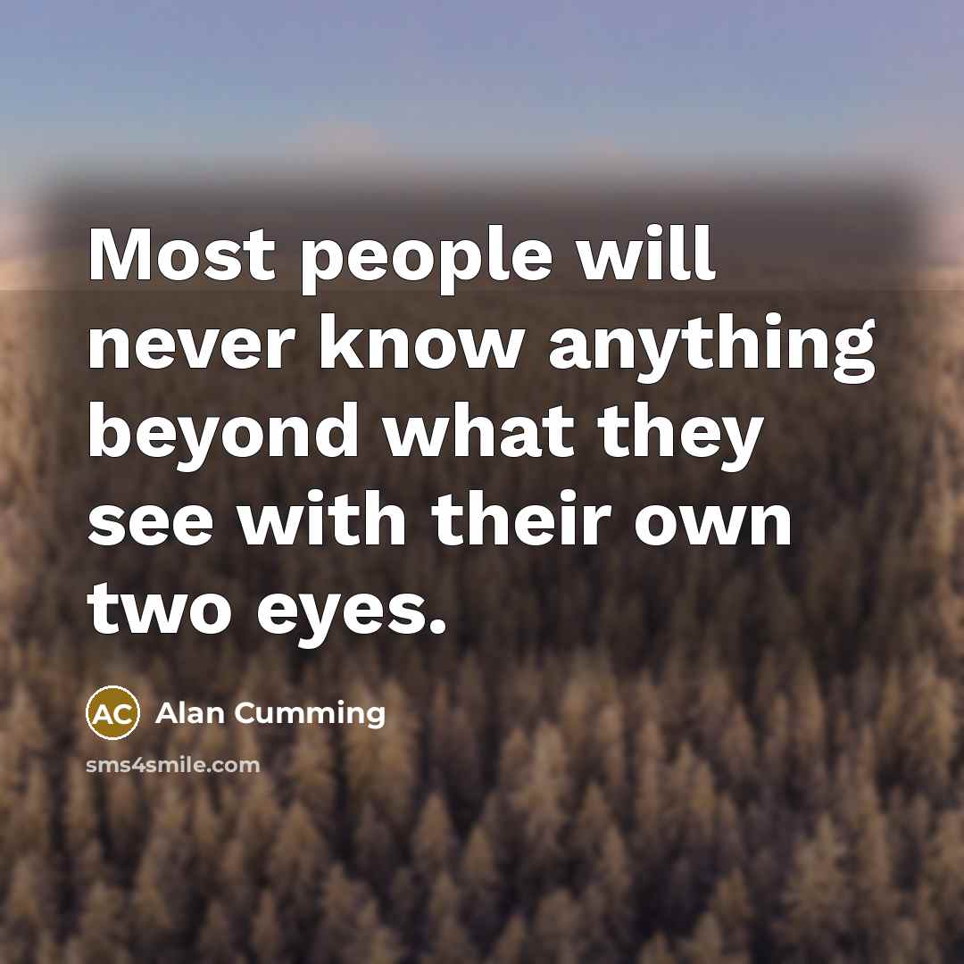 “Most people will never know anything beyond what they see with their own two eyes.” quote by Alan Cumming