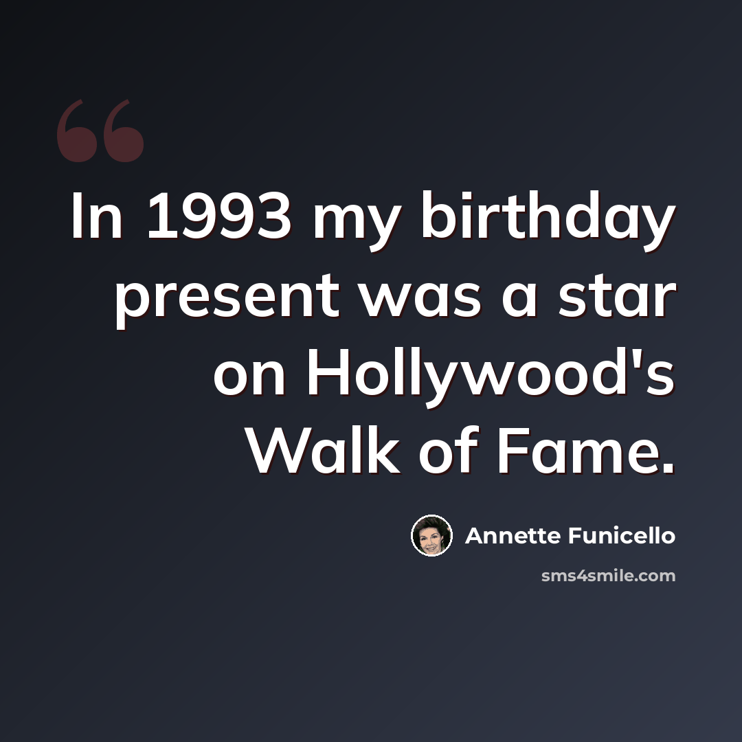 “In 1993 my birthday present was a star on Hollywood's Walk of Fame.” quote by Annette Funicello