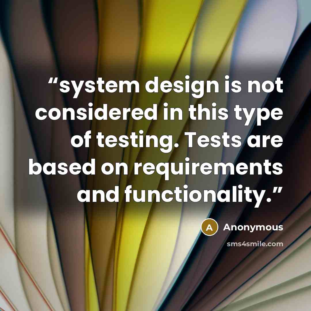 “system design is not considered in this type of testing. Tests are based on requirements and functionality.” quote by Anonymous