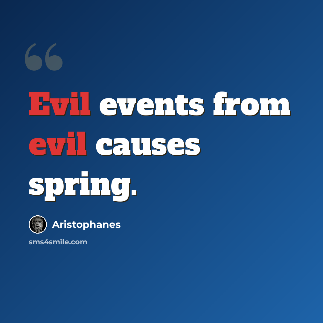 “Evil events from evil causes spring.” quote by Aristophanes
