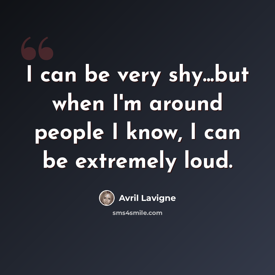 “I can be very shy...but when I'm around people I know, I can be extremely loud.” quote by Avril Lavigne
