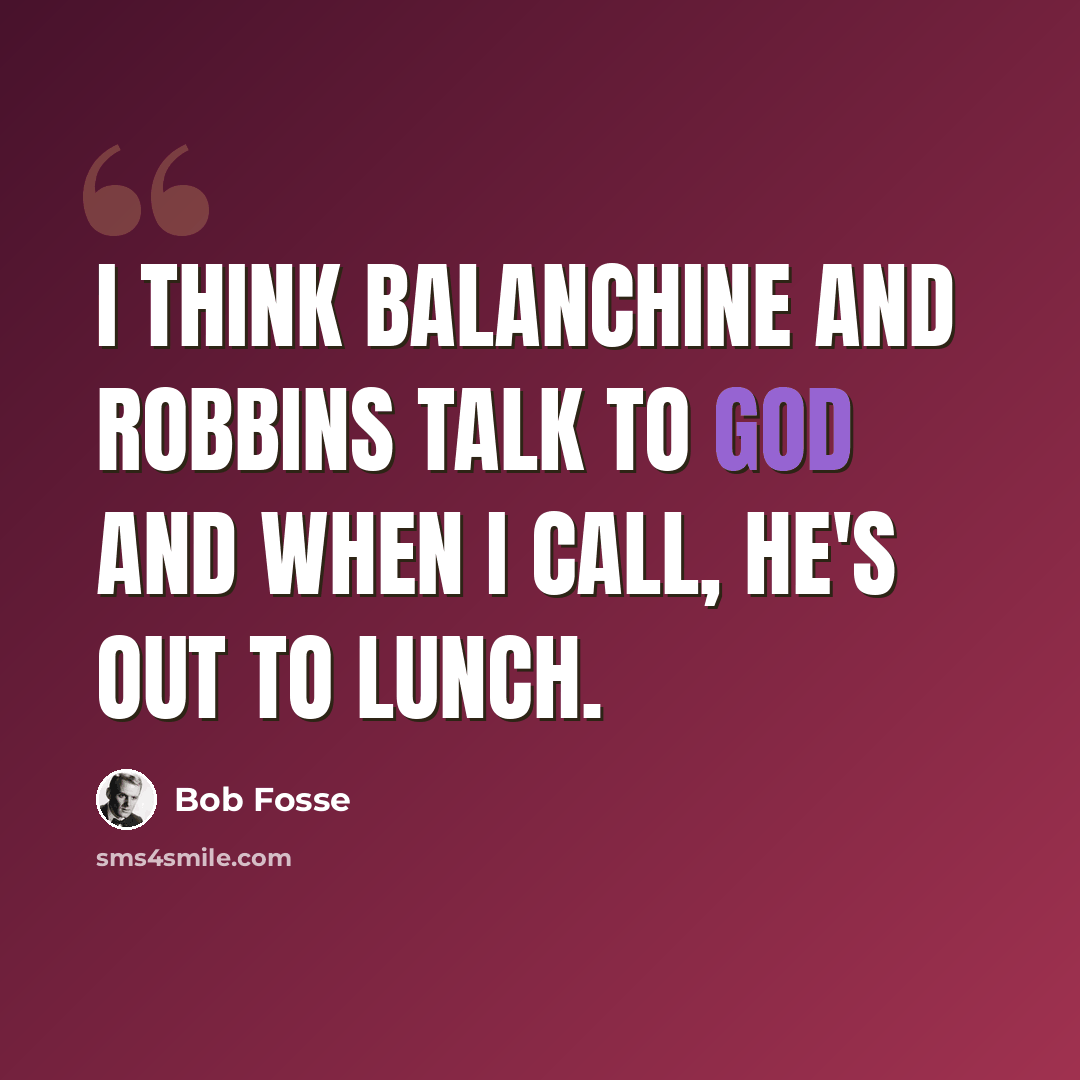 “I think Balanchine and Robbins talk to God and when I call, he's out to lunch.” quote by Bob Fosse