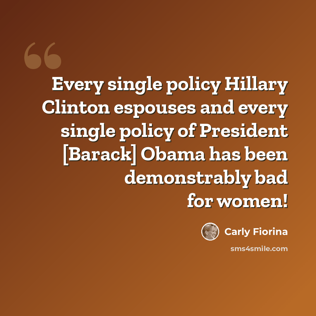 “Every single policy Hillary Clinton espouses and every single policy of President [Barack] Obama has been demonstrably bad for women!” quote by Carly Fiorina