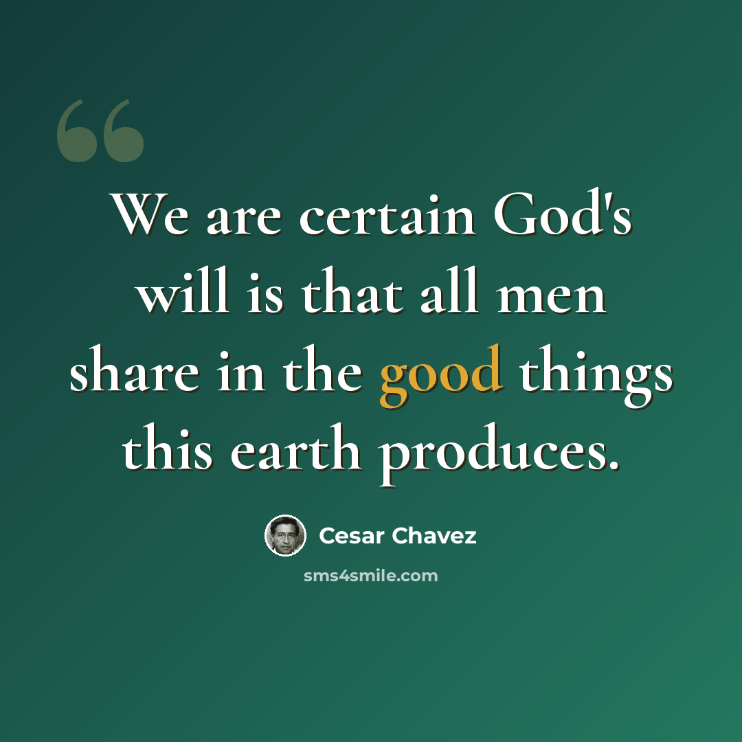 “We are certain God's will is that all men share in the good things this earth produces.” quote by Cesar Chavez