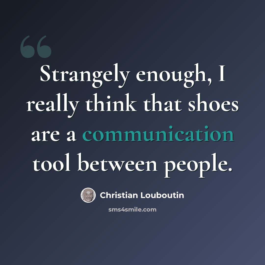 “Strangely enough, I really think that shoes are a communication tool between people.” quote by Christian Louboutin