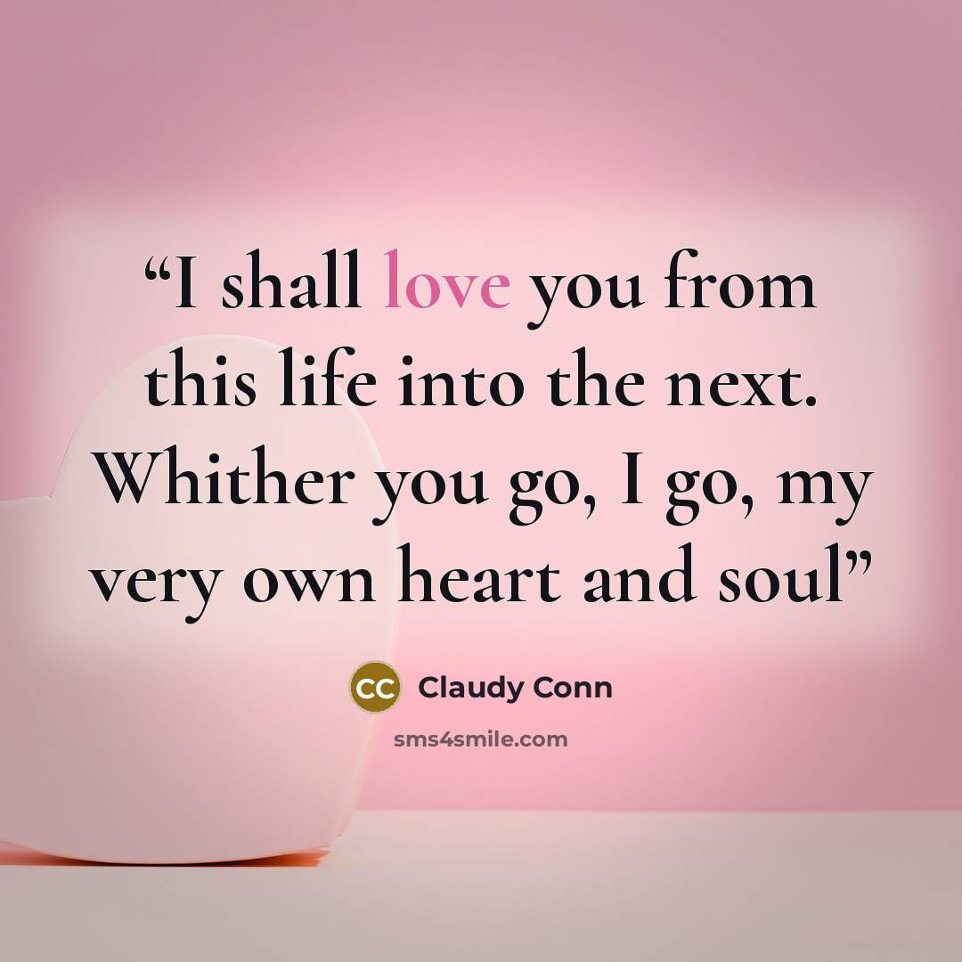 “I shall love you from this life into the next. Whither you go, I go, my very own heart and soul” quote by Claudy Conn