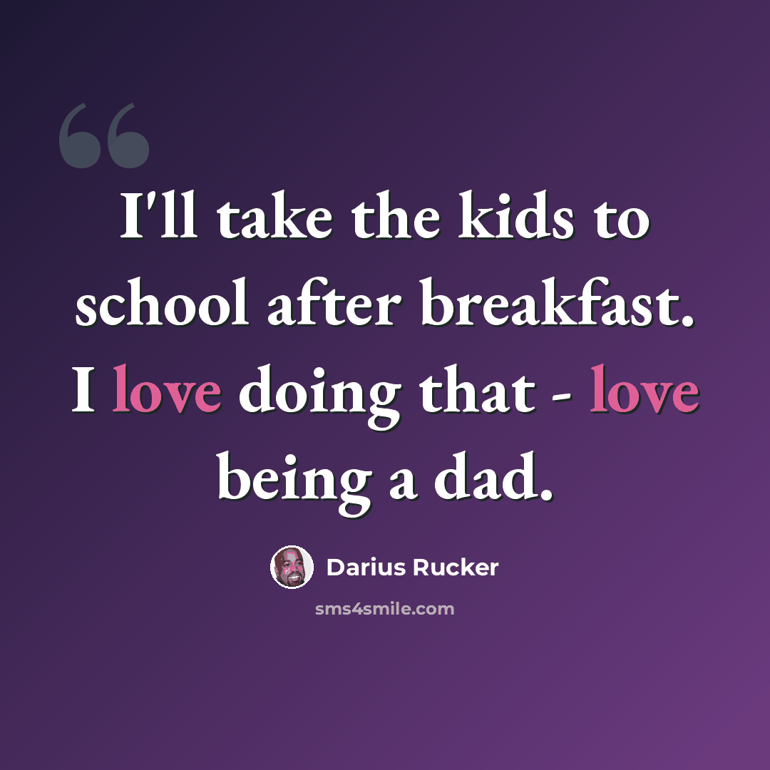 “I'll take the kids to school after breakfast. I love doing that - love being a dad.” quote by Darius Rucker