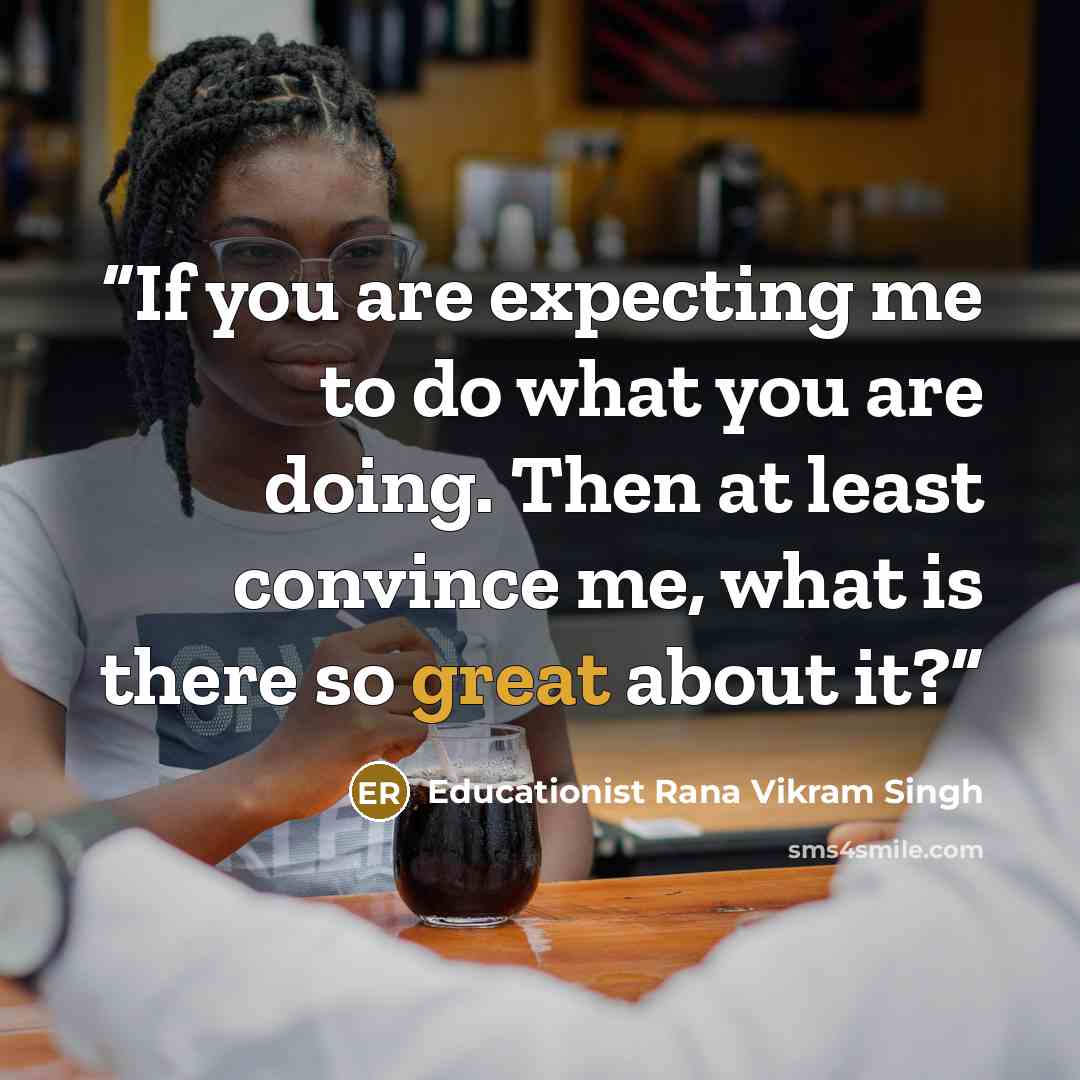 “If you are expecting me to do what you are doing. Then at least convince me, what is there so great about it?” quote by Educationist Rana Vikram Singh