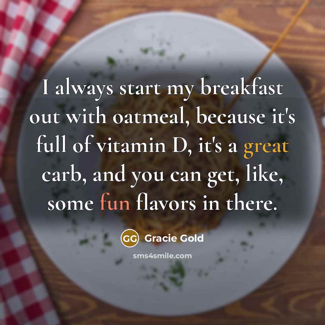 “I always start my breakfast out with oatmeal, because it's full of vitamin D, it's a great carb, and you can get, like, some fun flavors in there.” quote by Gracie Gold